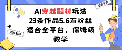 AI穿越题材玩法：23条作品收获5.6W粉丝适合全平台，保姆级教学-百盟网