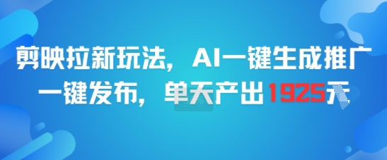 剪映拉新玩法，AI一键生成推广，一键发布，单天最高产出1925-百盟网