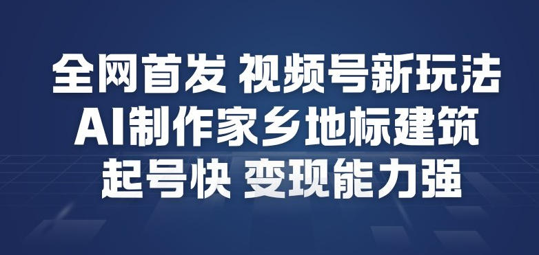 全网首发，视频号新玩法，AI制作家乡地标建筑，起号快，变现能力强-百盟网