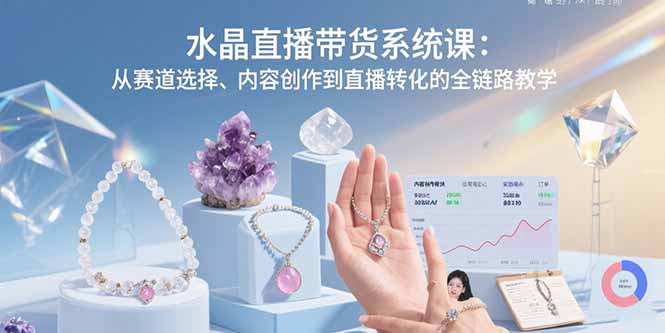 水晶直播带货系统课：从赛道选择、内容创作到直播转化的全链路教学-百盟网