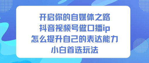 开启你的自媒体之路，抖音视频号做口播ip，怎么提升自己的表达能力，小白首选玩法-百盟网