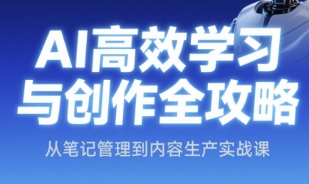 AI高效学习与创作全攻略，从笔记管理到内容生产实战课-百盟网