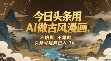 今日头条用AI做古风漫画，不拍摄，不露脸，头条号矩阵日入1k+-百盟网