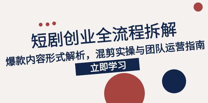 2025短剧创业全流程拆解，爆款内容形式解析，混剪实操与团队运营指南-百盟网