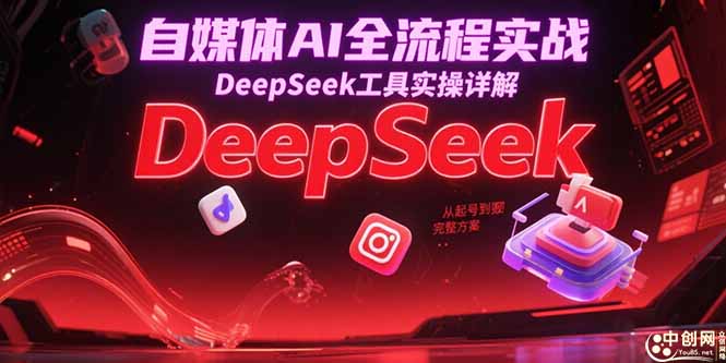 自媒体AI全流程实战，DeepSeek工具实操详解，从起号到变现完整方案-百盟网