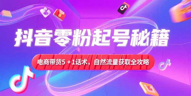 抖音零粉起号秘籍，电商带货5+1话术，自然流量获取实操流程-百盟网