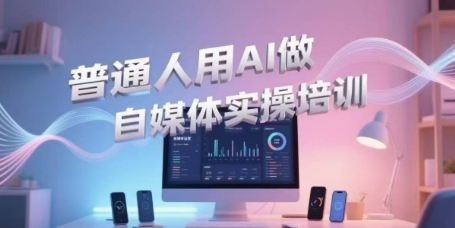 普通人用AI做自媒体实操培训，普通人一个人用ai做自媒体，视频制作、短视频引流、直播带货，轻松入门-百盟网