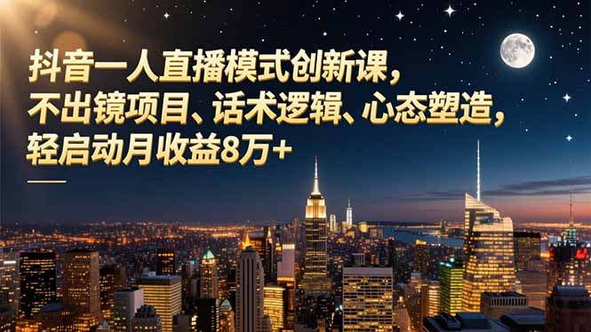 抖音一人直播模式创新课，不出镜项目、话术逻辑、心态塑造，轻启动月收益8万+-百盟网