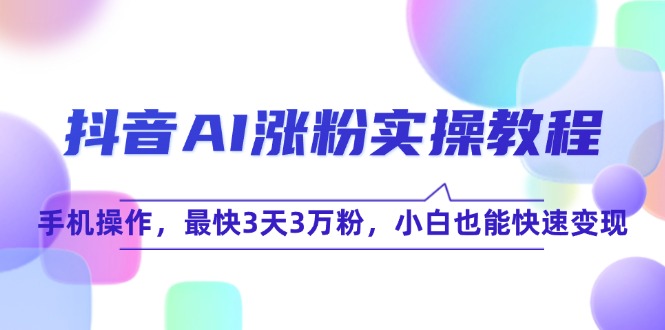 抖音AI涨粉实操教程，手机操作，最快3天3万粉，小白也能快速变现-百盟网