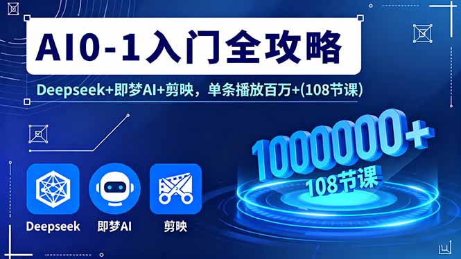 AI0-1入门全攻略，Deepseek+即梦AI+剪映，单条播放百万+(108节课-百盟网