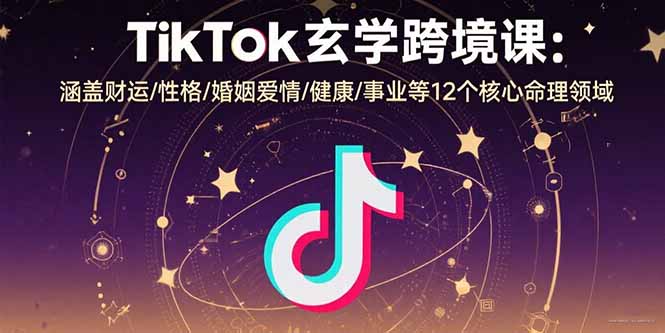 TikTok玄学跨境课：涵盖财运/性格/婚姻爱情/健康/事业等12个核心命理领域-百盟网