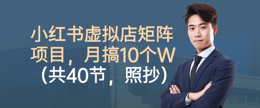 小红书虚拟店矩阵项目,照抄照做,月搞1W+(共40节)-百盟网