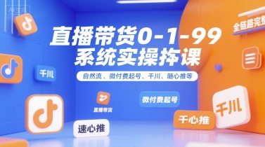直播带货0~1~99系统实操课，自然流、微付费起号、千川、随心推等，直播带货全链路完整逻辑-百盟网