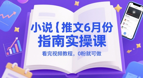 小说推文6月份指南实操课，看完视频教程，0粉就可做-百盟网