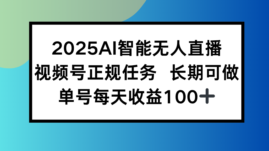 2025AI智能无人直播新玩法，视频号长期稳定任务，单日平均收益100+-拓展空间