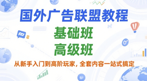 国外广告联盟教程，基础班和高级班，从新手入门到高阶玩家，全套内容一站式搞定-长盈网