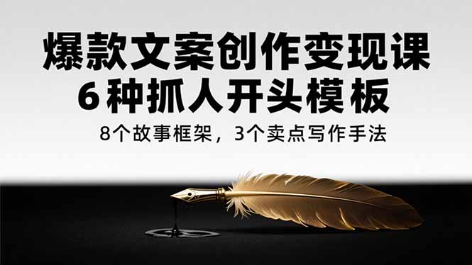 爆款文案创作变现课，6种抓人开头模板，8个故事框架，3个卖点写作手法-百盟网