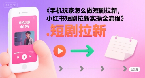 手机玩家怎么做短剧拉新，小红书短剧拉新实操全流程-美客咖