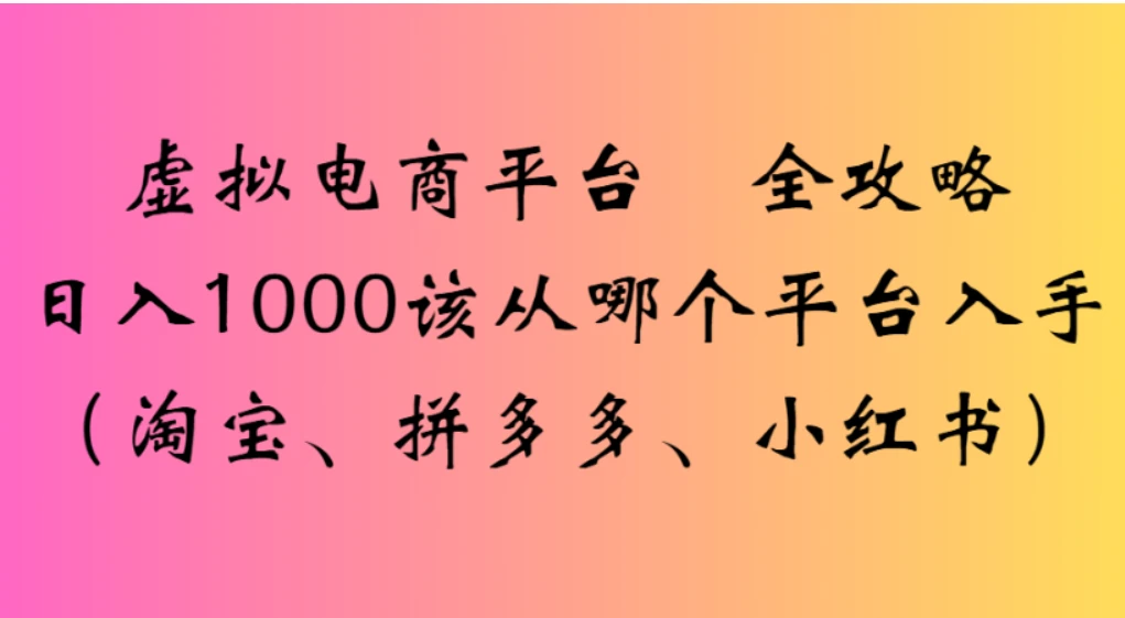 虚拟电商平台,该从哪个平台入手(淘宝、拼多多、小红书)全攻略日入 1000