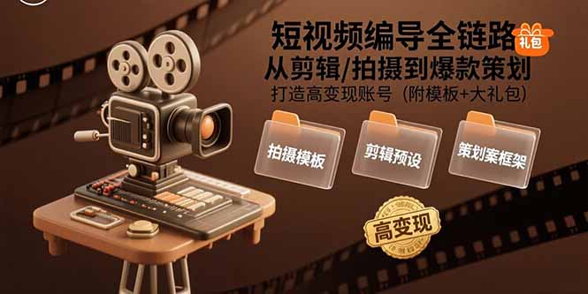 短视频编导全链路：从剪辑/拍摄到爆款策划,打造高变现账号(附模板+大礼包-百盟网