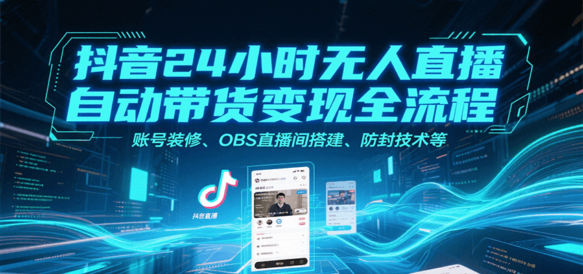 抖音24小时无人直播自动带货变现全流程，账号装修、OBS直播间搭建、防封技术等-百盟网