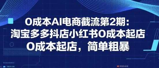 0成本AI电商截流第2期：淘宝多多抖店小红书0成本起店，简单粗暴-百盟网