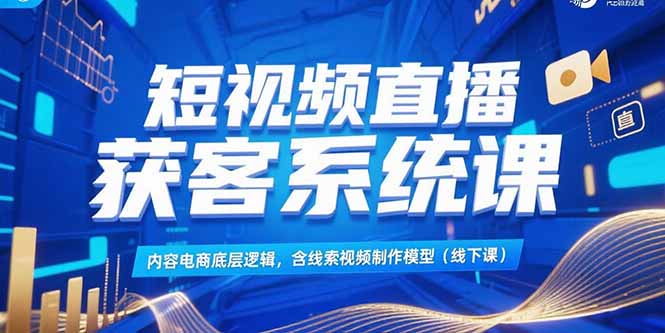 短视频直播获客系统课，内容电商底层逻辑，含线索视频制作模型(线下课-百盟网