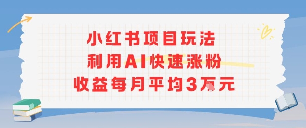 小红书商单项目新玩法，利用AI快速涨粉收益每月平均3W-百盟网