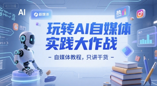 玩转AI自媒体实践大作战-自媒体教程，只讲干货-百盟网