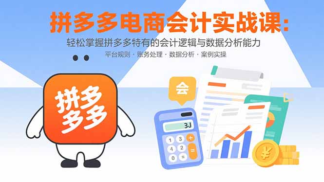 拼多多电商会计实战课：轻松掌握拼多多特有的会计逻辑与数据分析能力-云阁资源网