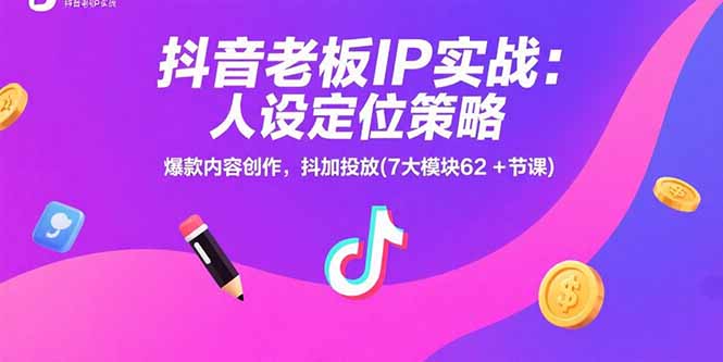 抖音老板IP实战：人设定位策略，爆款内容创作，抖加投放(7大模块62+节课-项目网