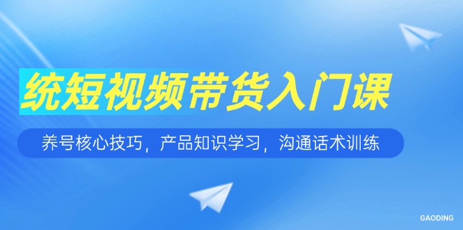 短视频带货入门课，养号核心技巧，产品知识学习，沟通话术训练-百盟网