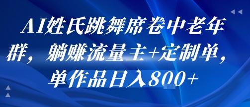 AI姓氏跳舞席卷中老年群，躺挣流量主+定制单，单作品日入8张-百盟网