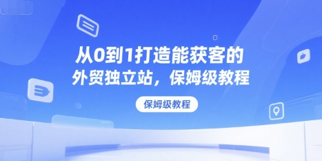 从0到1打造能获客的外贸独立站，保姆级教程-老莫涯