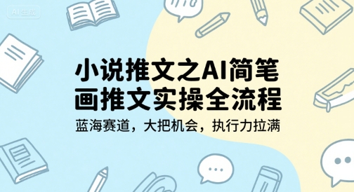 小说推文之AI简笔画推文实操全流程，蓝海赛道，大把机会，执行力拉满-百盟网
