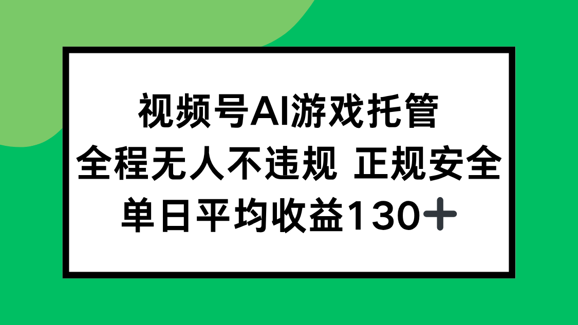 视频号AI游戏托管，全程无人不违规 正规安全，单日平均收益130+-项目网