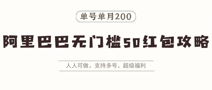 阿里巴巴无门槛50红包攻略，单号单月200。人人可做，支持多号，超级福利-百盟网