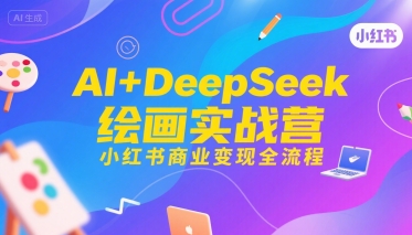 AI+DeepSeek绘画实战营，小红书商业变现全流程-项目网