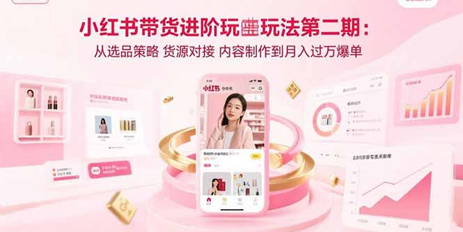 小红书带货进阶玩法第二期：从选品策略 货源对接 内容制作到月入过万爆单-百盟网