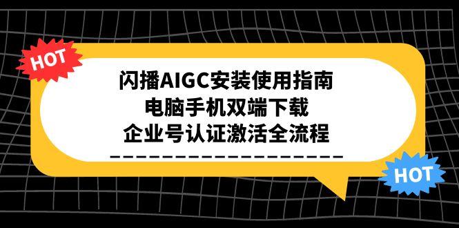 闪播AIGC安装使用指南，电脑手机双端下载，企业号认证激活全流程-百盟网