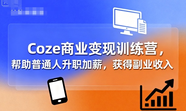Coze商业变现训练营，帮助普通人升职加薪， 获得副业收入-百盟网