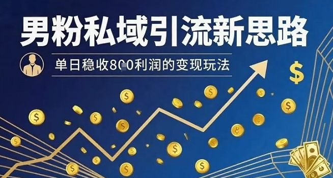 男粉私域引流新思路，单日稳收8张利润的变现玩法-百盟网
