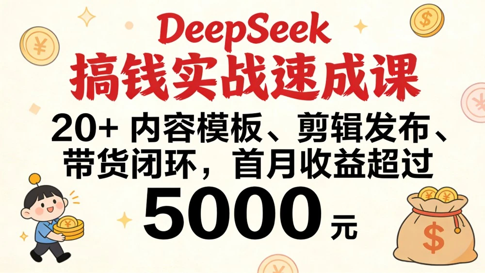 DeepSeek 搞钱实战速成课，20+ 内容模板、剪辑发布、带货闭环，首月收益超过 5000 元-百盟网