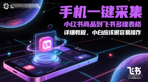 手机一键采集小红书商品到飞书多维表格，详细教程，小白应该很容易操作-百盟网