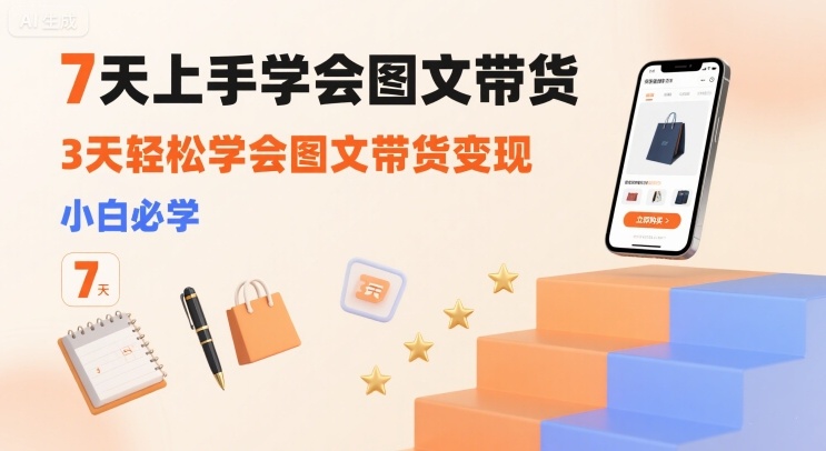 7天上手学会图文带货，3天轻松学会图文带货变现，小白必学-百盟网