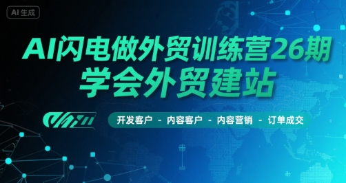 AI闪电做外贸训练营26期，学会外贸建站-开发客户-内容营销-订单成交-时光资源网