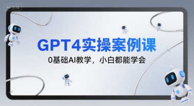 GPT4实操案例课，0基础AI教学，小白都能学会-百盟网