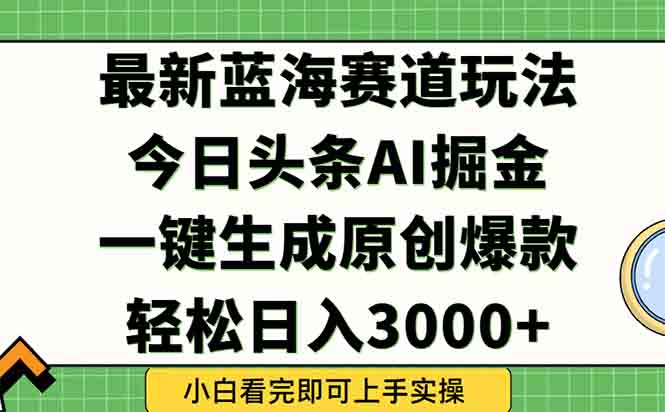 今日头条2025年最新蓝海玩法，一键生成爆款，轻松实现矩阵日入3000+-百盟网