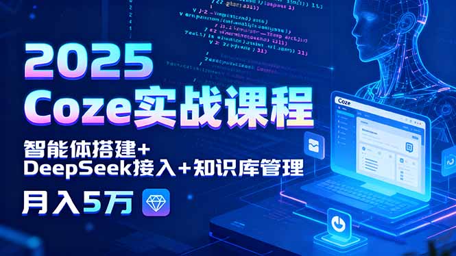 2025 Coze实战课程，智能体搭建+DeepSeek接入+知识库管理，月入5万-百盟网
