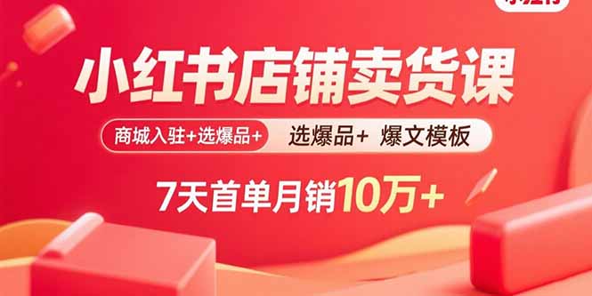 小红书店铺卖货课：商城入驻+选爆品+爆文模板，7天首单月销10万+-百盟网